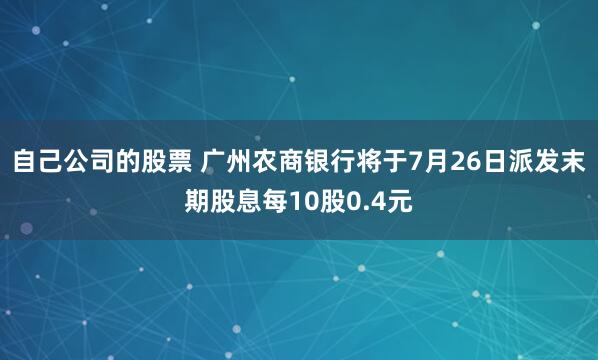 自己公司的股票 广州农商银行将于7月26日派发末期股息每10股0.4元