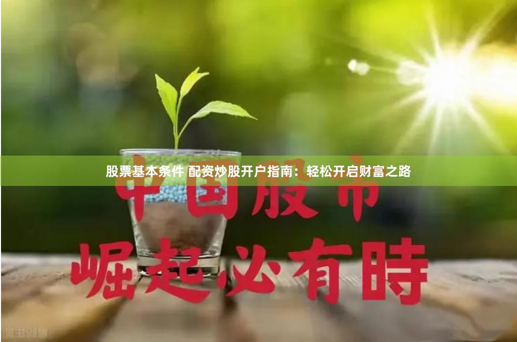 股票基本条件 配资炒股开户指南：轻松开启财富之路
