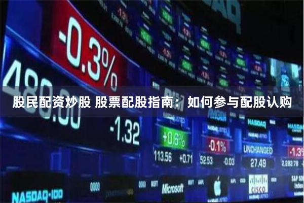 股民配资炒股 股票配股指南：如何参与配股认购