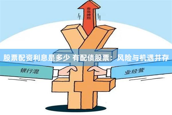 股票配资利息是多少 有配债股票：风险与机遇并存