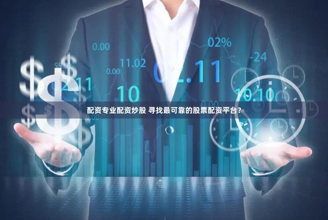 配资专业配资炒股 寻找最可靠的股票配资平台？