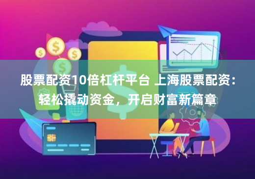 股票配资10倍杠杆平台 上海股票配资：轻松撬动资金，开启财富新篇章