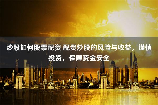 炒股如何股票配资 配资炒股的风险与收益，谨慎投资，保障资金安全