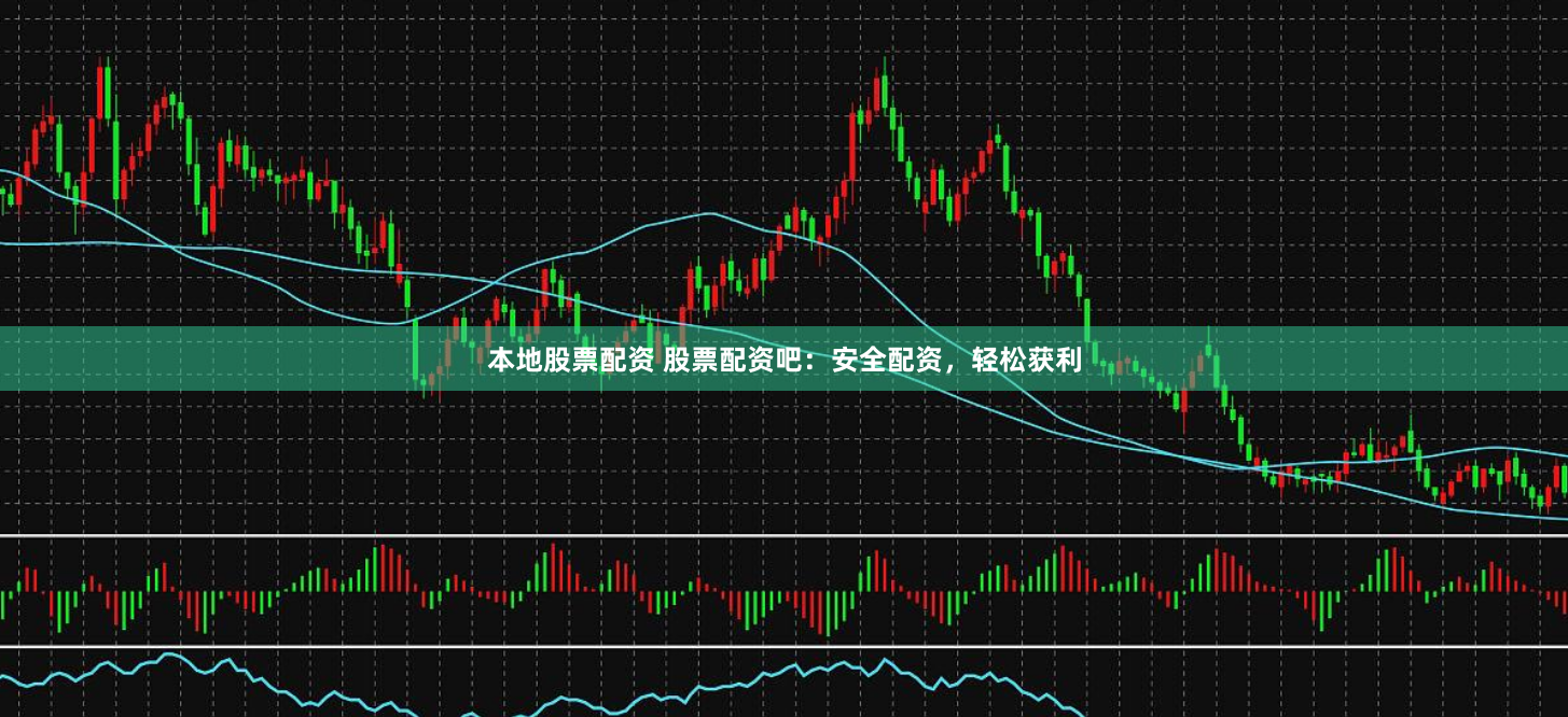 本地股票配资 股票配资吧：安全配资，轻松获利