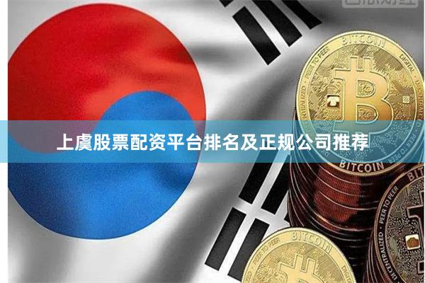 上虞股票配资平台排名及正规公司推荐