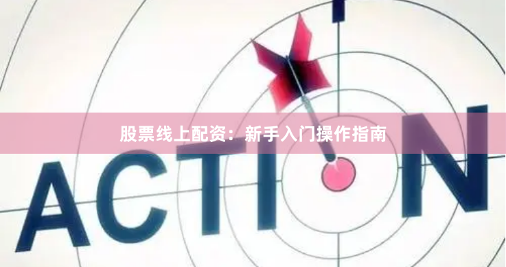 股票线上配资：新手入门操作指南
