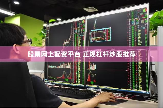 股票网上配资平台 正规杠杆炒股推荐