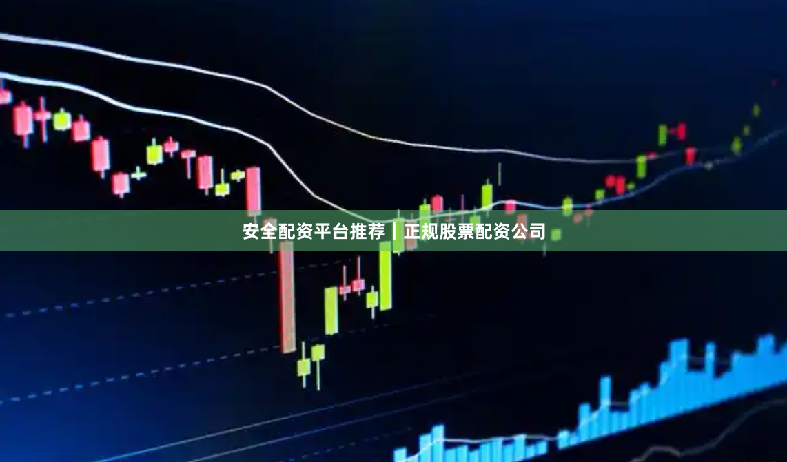 安全配资平台推荐｜正规股票配资公司