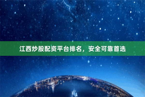 江西炒股配资平台排名，安全可靠首选